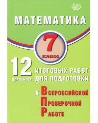 Математика. 7 класс. 12 вариантов итоговых работ для подготовки к ВПР: Учебное пособие