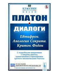 Диалоги: Евтифрон. Апология Сократа. Критон. Федон: С подробными введениями к каждому диалогу, примечаниями и прил. краткого жизнеописания Платона