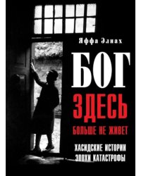 Бог здесь больше не живет. Хасидские истории эпохи Катастрофы