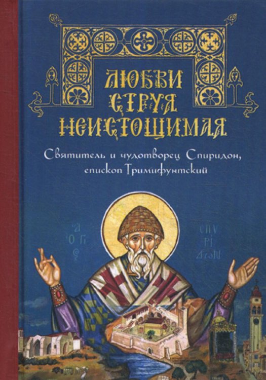Любви струя неистощимая. Святитель и чудотворец Спиридон, епископ Тримифунтский Любви струя неистощимая. Святитель и чудотворец Спиридон, епископ Тримифунтский