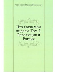 Что глаза мои видели. Т. 2: Революция и Россия