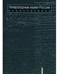 Литературные музеи России: энциклопедия: в 2 т. Т. 1. А-Л