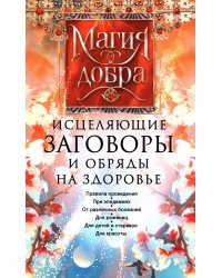 Исцеляющие заговоры и обряды на здоровье. Правила проведения. При эпидемиях. От различных болезней. Для рожениц. Для детей и стариков. Для красоты