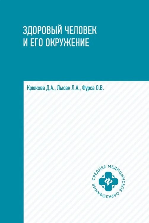 Обложка книги «Здоровый человек и его окружение: Учебное пособие. 6-е изд» — Крюкова Диана Анатольевна;Лысак Лидия Александровна;Фурса Ольга Владимировна, ISBN 9785222468401