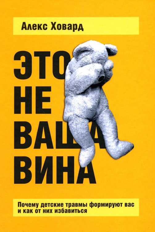 Это не ваша вина: Почему детские травмы формируют вас и как от них избавиться Это не ваша вина: Почему детские травмы формируют вас и как от них избавиться