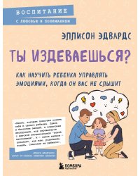 Ты издеваешься? Как научить ребенка управлять эмоциями, когда он вас не слышит