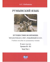 Румынский язык. Путешествие во времени: читаем роман В. Эрну "Рожденный в СССР": учебное пособие по домашнему чтению. Уровни В1-В2. В 2 ч. Ч. 1