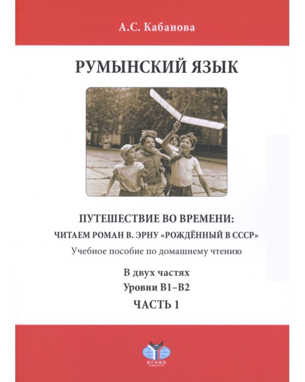 Румынский язык. Путешествие во времени: читаем роман В. Эрну "Рожденный в СССР": учебное пособие по домашнему чтению. Уровни В1-В2. В 2 ч. Ч. 1