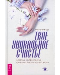 Твое уникальное счастье. Простые и эффективные практики для счастливой жизни