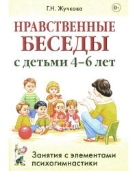 Нравственные беседы с детьми 4-6 лет. Занятия с элементами психогимнастики: практическое пособие для психологов, воспитателей, педагогов