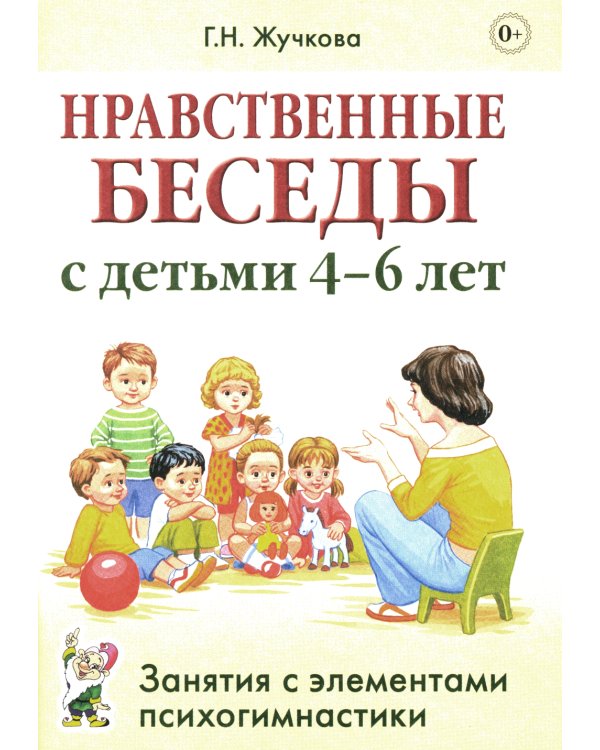 Нравственные беседы с детьми 4-6 лет. Занятия с элементами психогимнастики: практическое пособие для психологов, воспитателей, педагогов