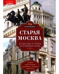 Старая Москва. Путешествие от Кремля до Бульварного кольца. История центра столицы в памятниках, площадях и переулках