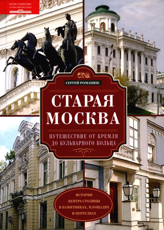 Москва и Подмосковье. История, памятники, судьбы Старая Москва. Путешествие от Кремля до Бульварного кольца. История центра столицы в памятниках, площадях и переулках