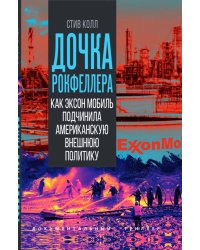 Дочка Рокфеллера. Как Эксон Мобиль подчинила американскую внешнюю политику