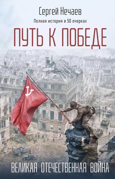 Обложка книги «Путь к Победе. Великая Отечественная война» — Нечаев Сергей Юрьевич, ISBN 9785042185700