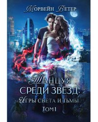 Танцуя среди звезд. Игры света и тьмы. Т. 1