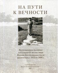 На пути к вечности. Воспоминания духовных чад о периоде жизни отца Иоанна (Крестьянкина) после заключения с 1955 по 2006 г.