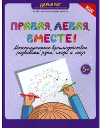 Правая, левая, вместе!: межполушарное взаимодействие: развиваем руки,глаза и мозг