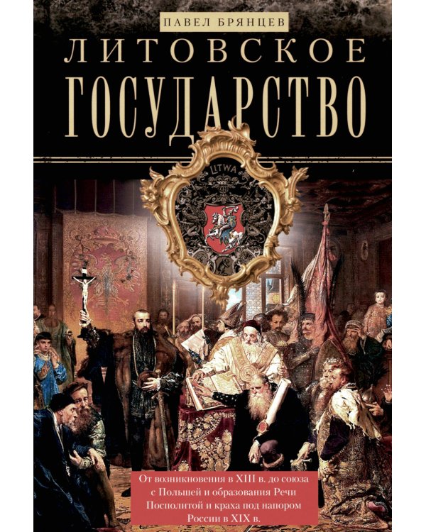Литовское государство. От возникновения в XIII веке до союза с Польшей и образования Речи Посполитой и крах под напором России в XIX в