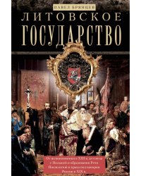 Литовское государство. От возникновения в XIII веке до союза с Польшей и образования Речи Посполитой и крах под напором России в XIX в
