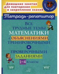 Все трудные темы математики с объяснениями,тренировочными и проверочными заданиями. 1-4 кл