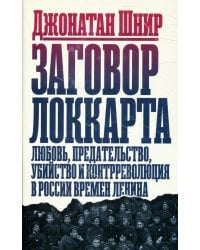 Заговор Локкарта: любовь, предательство, убийство и контрреволюция в России времен Ленина