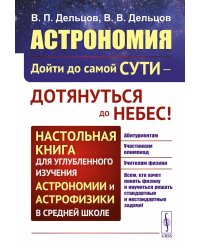 Астрономия: дойти до самой сути - дотянуться до небес! Настольная книга для углубленного изучения астрономии и астрофизики в средней школе