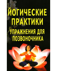 Йогические практики: упражнения для позвоночника. 4-е изд