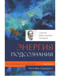 Воспитание родителей. Ч. 4. Энергия подсознания. Человек будущего