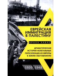 Еврейская иммиграция в Палестину. Драматическая история нелегальных переселенцев из Европы в Землю обетованную. 1920-1948