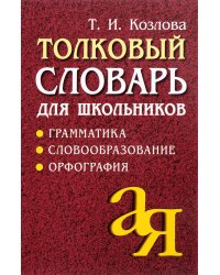 Толковый словарь для школьников: Грамматика. Словообразование. Орфография