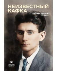 Неизвестный Кафка: Рабочие тетеради. Письма