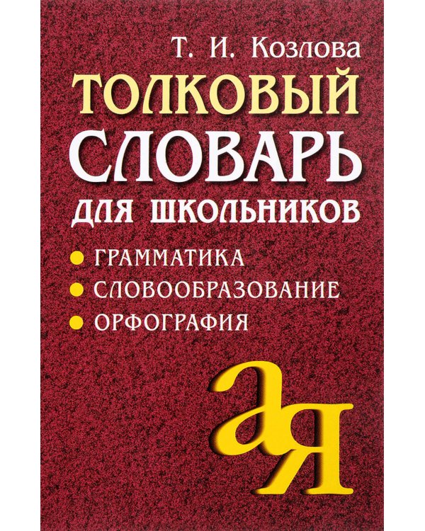 Толковый словарь для школьников: Грамматика. Словообразование. Орфография