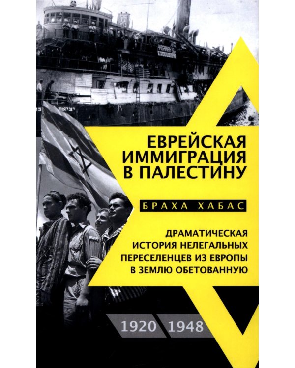 Еврейская иммиграция в Палестину. Драматическая история нелегальных переселенцев из Европы в Землю обетованную. 1920-1948