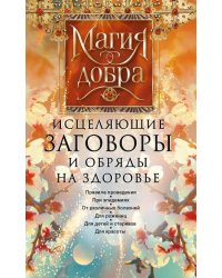 Исцеляющие заговоры и обряды на здоровье. Правила проведения. При эпидемиях. От различных болезней. Для рожениц. Для детей и стариков. Для красоты