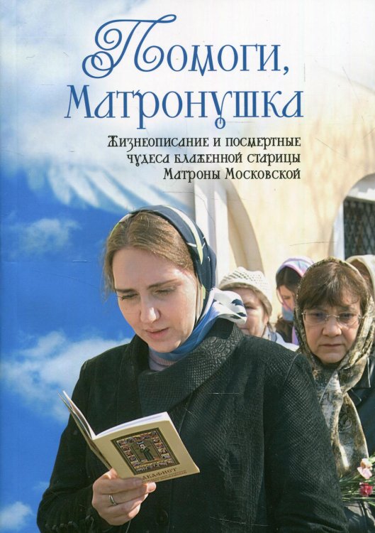 Помоги, Матронушка. Жизнеописание и посмертные чудеса блаженной старицы Матроны Московской
