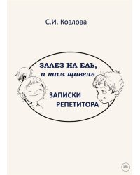 Залез на ель, а там щавель. Записки репетитора