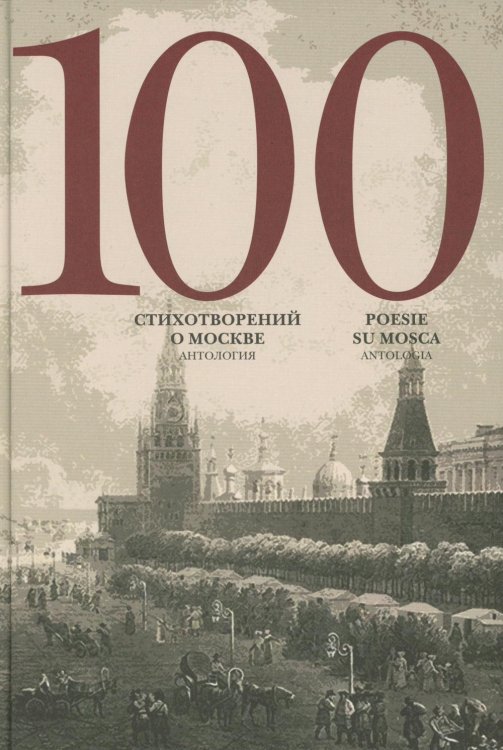 100 стихотворений о Москве: Антология: на русс. и итал.яз 100 стихотворений о Москве: Антология: на русс. и итал.яз