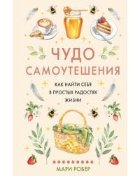 Чудо самоутешения: Как найти себя в простых радостях жизни