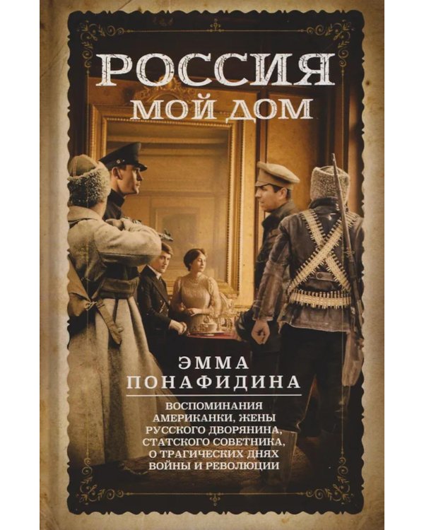 Россия - мой дом. Воспоминания американки, жены русского дворянина, статского советника, о трагических днях войны и революции