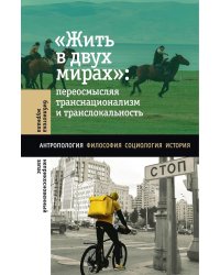 Жить в двух мирах: переосмысляя транснационализм и транслокальность