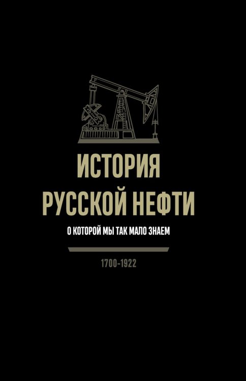 История русской нефти, о которой мы так мало знаем, 1700-1922. 2-е изд., испр