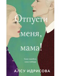 Отпусти меня, мама!: роман