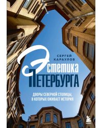 Эстетика Петербурга: дворы Северной столицы, в которых оживает история (подарочные изд.)