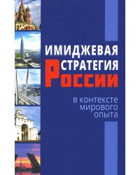Имиджевая стратегия России в контексте мирового опыта. 2-е изд., перераб