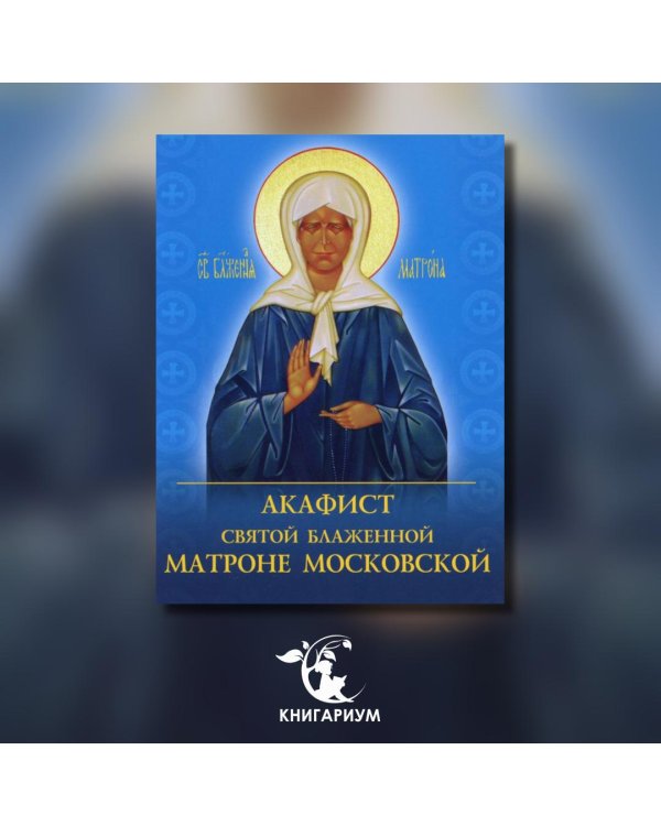 Акафист святой блаженной Матроне Московской
