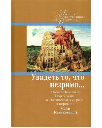 Увидеть то, что незримо... Поэты Испании, Португалии и Латинской Америки в переводе Майи Квятковской