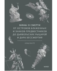 Мифы о смерти. От островов блаженных и знаков-предвестников до дьявольских рыцарей и дара бессмертия