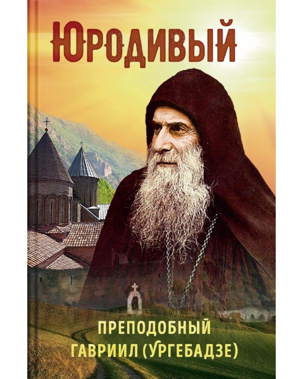 Юродивый. Преподобный Гавриил (Ургебадзе). 5-е изд