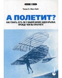 А полетит? Как узнать, есть ли у вашей бизнес-идеи крылья, прежде чем вы прыгнете